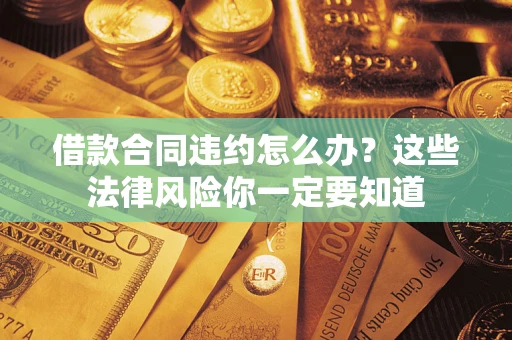 北京借款合同违约怎么办？这些法律风险你一定要知道