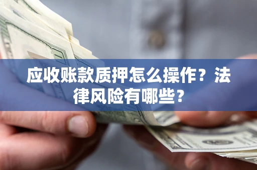 北京应收账款质押怎么操作？法律风险有哪些？