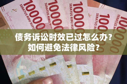 北京债务诉讼时效已过怎么办？如何避免法律风险？