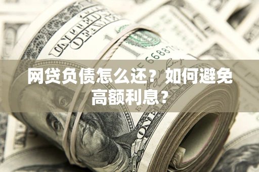 北京网贷负债怎么还？如何避免高额利息？