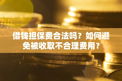北京借钱担保费合法吗？如何避免被收取不合理费用？