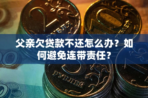 北京父亲欠贷款不还怎么办？如何避免连带责任？