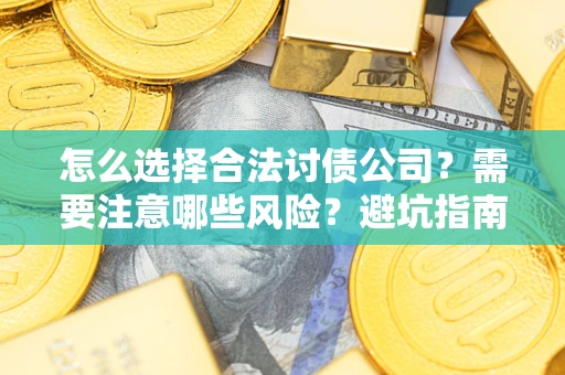 北京怎么选择合法讨债公司？需要注意哪些风险？避坑指南来了！