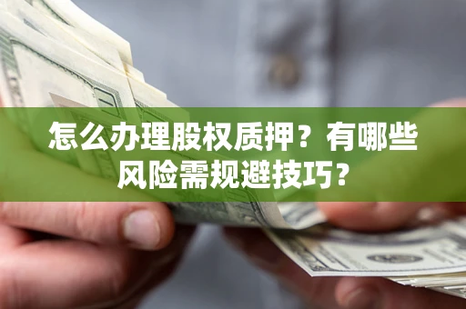 北京怎么办理股权质押？有哪些风险需规避技巧？