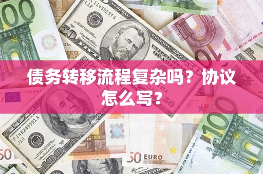 北京债务转移流程复杂吗？协议怎么写？