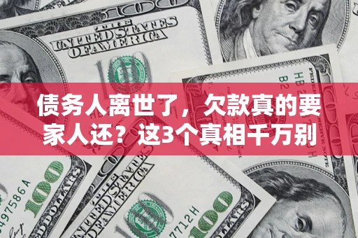 北京债务人离世了，欠款真的要家人还？这3个真相千万别弄错