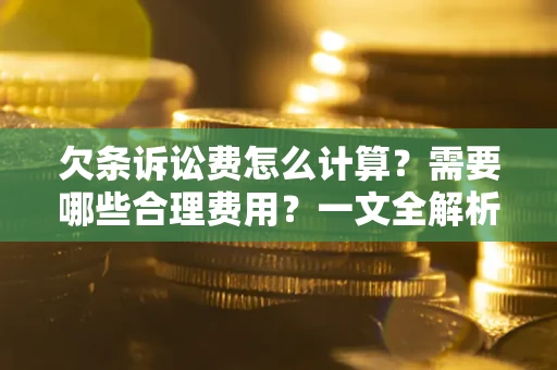北京欠条诉讼费怎么计算？需要哪些合理费用？一文全解析