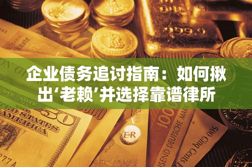 北京企业债务追讨指南：如何揪出‘老赖’并选择靠谱律所