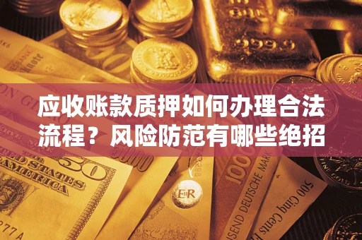 北京应收账款质押如何办理合法流程？风险防范有哪些绝招？