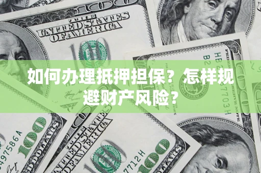 北京如何办理抵押担保？怎样规避财产风险？