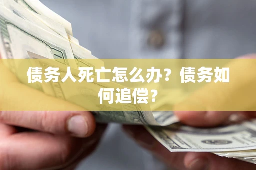 北京债务人死亡怎么办？债务如何追偿？