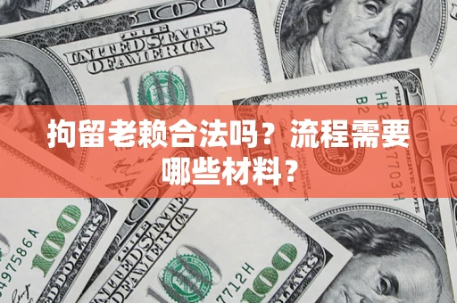 北京拘留老赖合法吗？流程需要哪些材料？