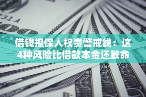 北京借钱担保人权责警戒线：这4种风险比借款本金还致命
