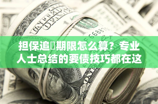 北京担保追償期限怎么算？专业人士总结的要债技巧都在这里了