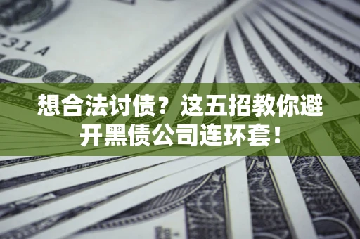 北京想合法讨债？这五招教你避开黑债公司连环套！
