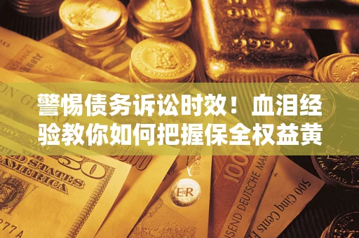 北京警惕债务诉讼时效！血泪经验教你如何把握保全权益黄金期