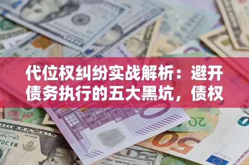 北京代位权纠纷实战解析：避开债务执行的五大黑坑，债权人必看指南