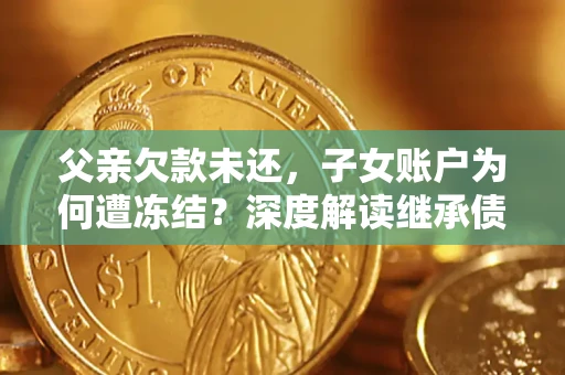 北京父亲欠款未还，子女账户为何遭冻结？深度解读继承债务迷局