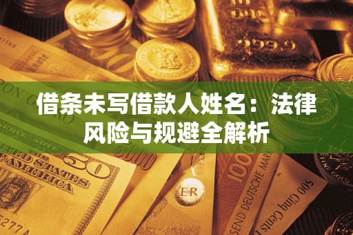 北京借条未写借款人姓名：法律风险与规避全解析