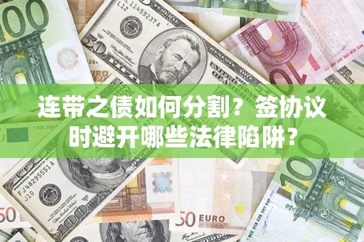 北京连带之债如何分割？签协议时避开哪些法律陷阱？