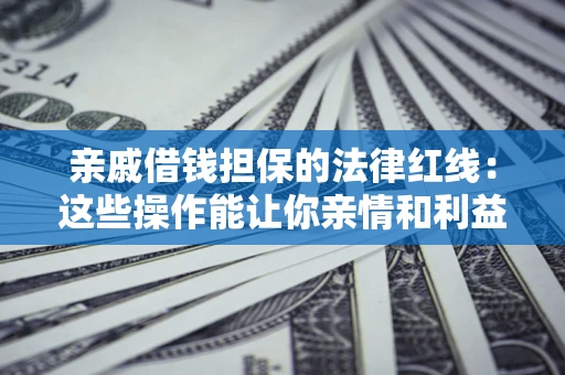 北京亲戚借钱担保的法律红线：这些操作能让你亲情和利益两不误