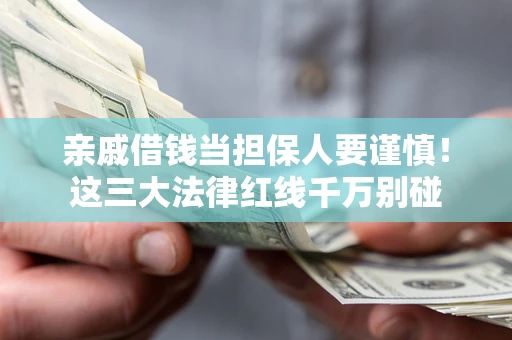 北京亲戚借钱当担保人要谨慎！这三大法律红线千万别碰