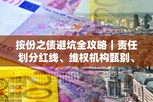 北京按份之债避坑全攻略｜责任划分红线、维权机构甄别、纠纷处理全流程拆解