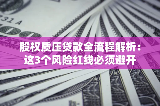 北京股权质压贷款全流程解析：这3个风险红线必须避开