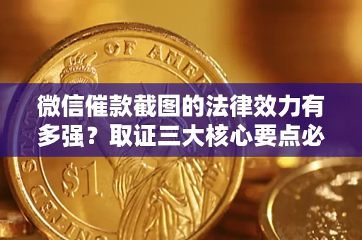 北京微信催款截图的法律效力有多强？取证三大核心要点必须知道！