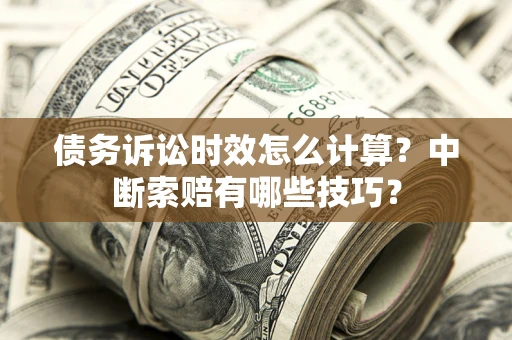 北京债务诉讼时效怎么计算？中断索赔有哪些技巧？