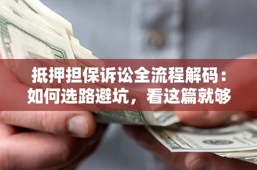 北京抵押担保诉讼全流程解码：如何选路避坑，看这篇就够了