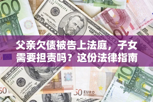 北京父亲欠债被告上法庭，子女需要担责吗？这份法律指南必须看完