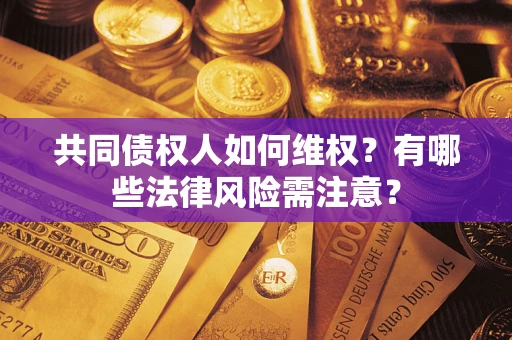 北京共同债权人如何维权？有哪些法律风险需注意？