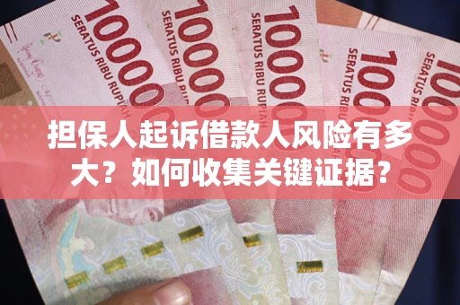 北京担保人起诉借款人风险有多大？如何收集关键证据？