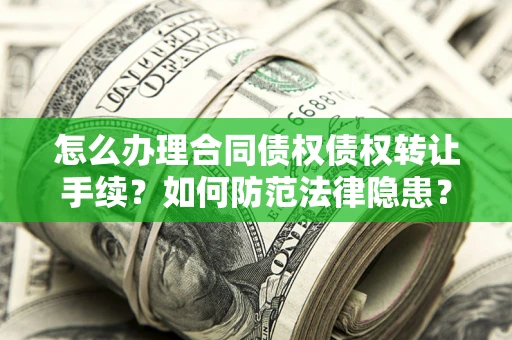 北京怎么办理合同债权债权转让手续？如何防范法律隐患？