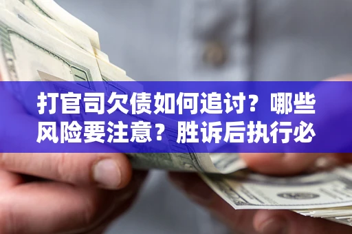 北京打官司欠债如何追讨？哪些风险要注意？胜诉后执行必看！