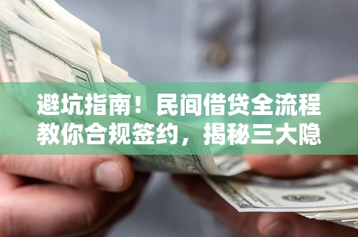 北京避坑指南！民间借贷全流程教你合规签约，揭秘三大隐形陷阱