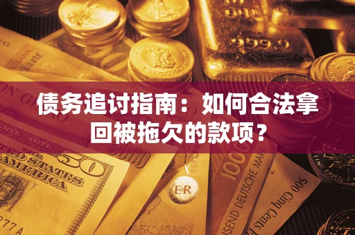 北京债务追讨指南：如何合法拿回被拖欠的款项？