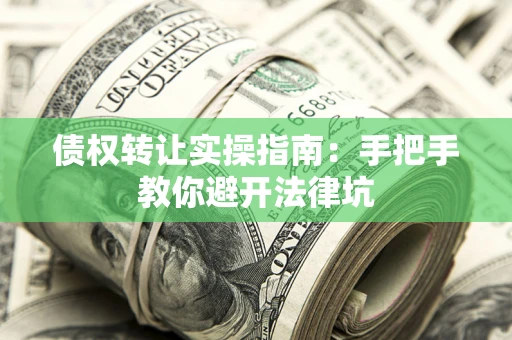 北京债权转让实操指南：手把手教你避开法律坑