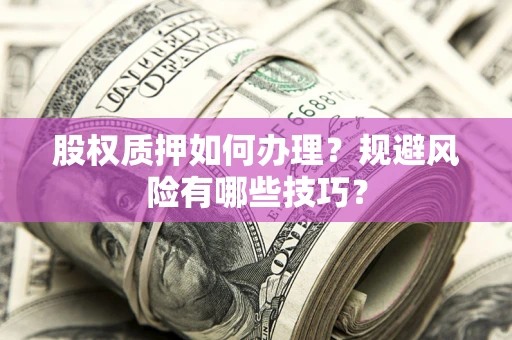北京股权质押如何办理？规避风险有哪些技巧？