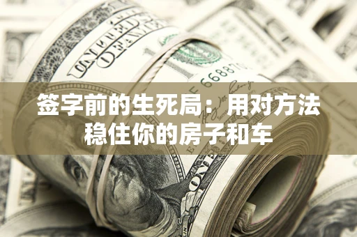 北京签字前的生死局：用对方法稳住你的房子和车