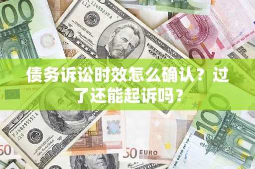 北京债务诉讼时效怎么确认？过了还能起诉吗？