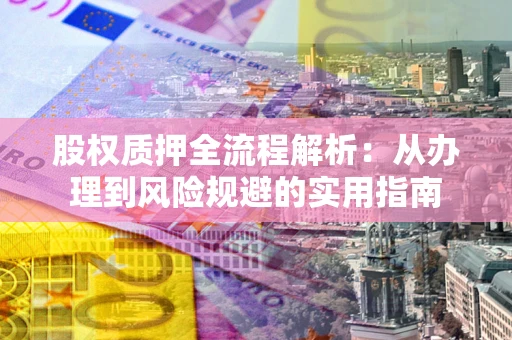 北京股权质押全流程解析：从办理到风险规避的实用指南