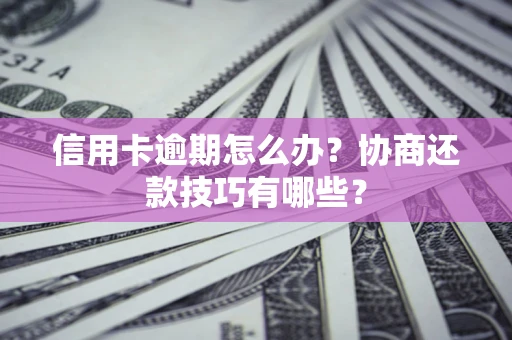 北京信用卡逾期怎么办？协商还款技巧有哪些？
