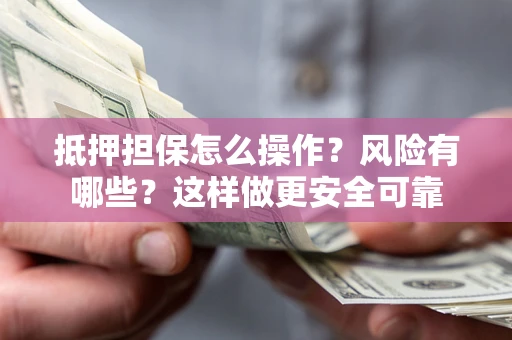 北京抵押担保怎么操作？风险有哪些？这样做更安全可靠