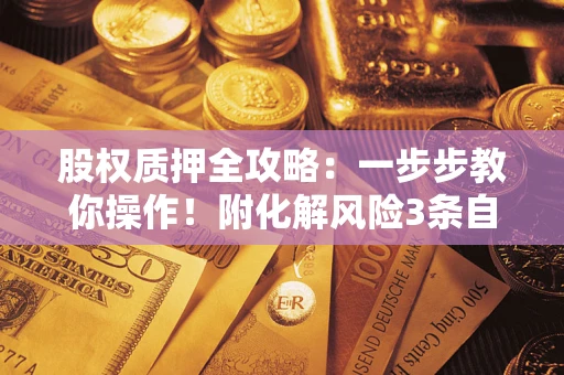 北京股权质押全攻略：一步步教你操作！附化解风险3条自救法则
