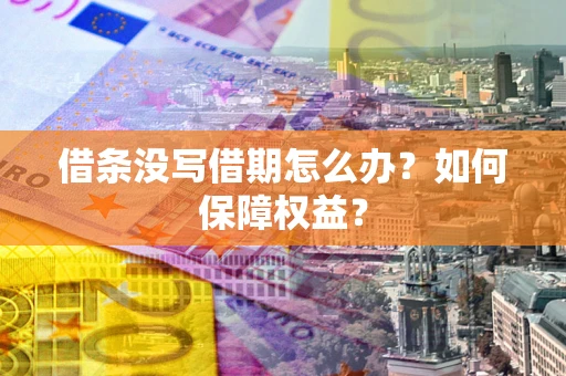 北京借条没写借期怎么办？如何保障权益？