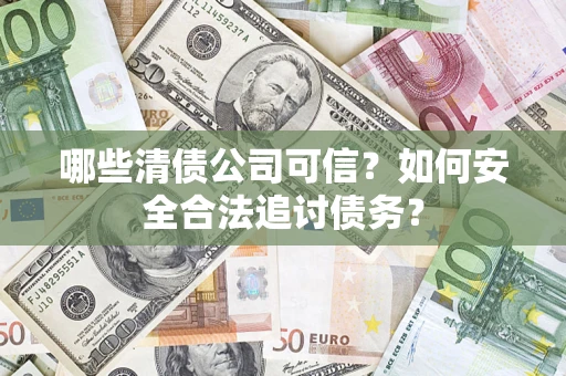 北京哪些清债公司可信？如何安全合法追讨债务？