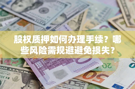北京股权质押如何办理手续？哪些风险需规避避免损失？