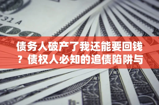 北京债务人破产了我还能要回钱？债权人必知的追债陷阱与破局之道